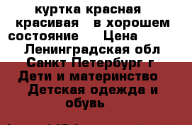 куртка красная , красивая , в хорошем состояние ! › Цена ­ 2 200 - Ленинградская обл., Санкт-Петербург г. Дети и материнство » Детская одежда и обувь   